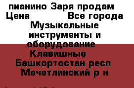  пианино Заря продам › Цена ­ 5 000 - Все города Музыкальные инструменты и оборудование » Клавишные   . Башкортостан респ.,Мечетлинский р-н